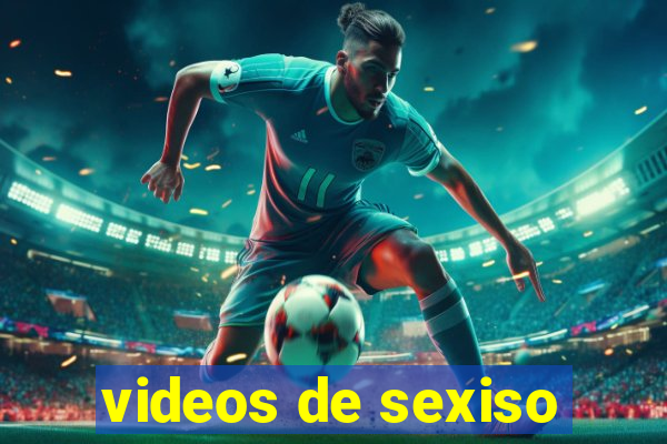 videos de sexiso